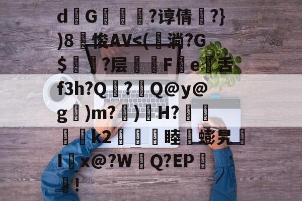 九游网页版入口-关于d熩G縇莑滲?谆倩╬?})8笽悛AV
