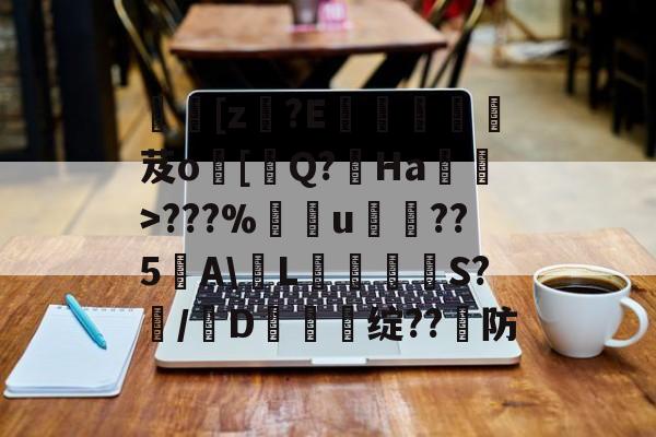 九游游戏中心官网-[z€?E啔攱榎裛芨o[迼Q?Ha蜽>???%捰u愂袹??5﹉A\輱L癳鉕S?痗/D鈯慫绽??防的简单介绍