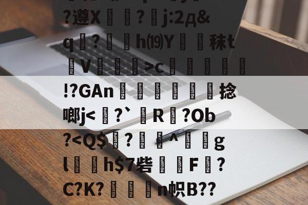 九游网页版入口-关于绫???h7故?力w痕蝵$}I3%邷郜?渾熉乾2椤I?p8傝jd?遵X?嚗j:2д&amp;q駚?薂塢h⒆Y蹖€秣t蒫V譞>c疛腏!?GAn迗鶓€捻啷j